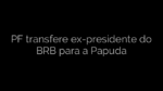 ​PF transfere ex-presidente do BRB para a Papuda 